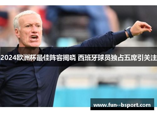 2024欧洲杯最佳阵容揭晓 西班牙球员独占五席引关注