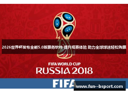 2026世界杯发布全新5.0版票务软件 提升观赛体验 助力全球球迷轻松购票