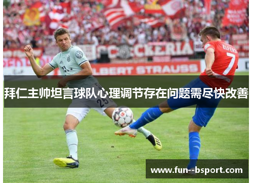 拜仁主帅坦言球队心理调节存在问题需尽快改善