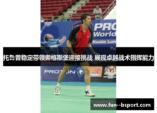 托鲁普稳定带领奥格斯堡迎接挑战 展现卓越战术指挥能力