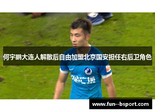 何宇鹏大连人解散后自由加盟北京国安担任右后卫角色